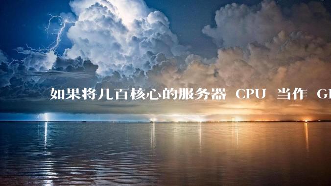 如果将几百核心的服务器 CPU 当作 GPU 使用，会发生什么？