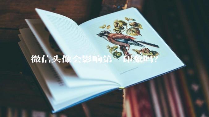 微信头像会影响第一印象吗？