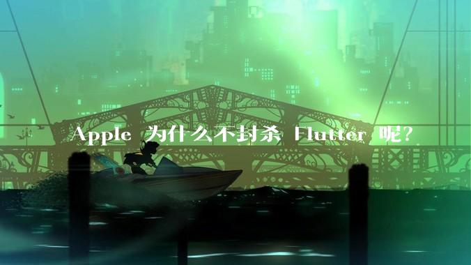 Apple 为什么不封杀 Flutter 呢？